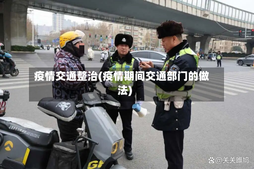 疫情交通整治(疫情期间交通部门的做法)