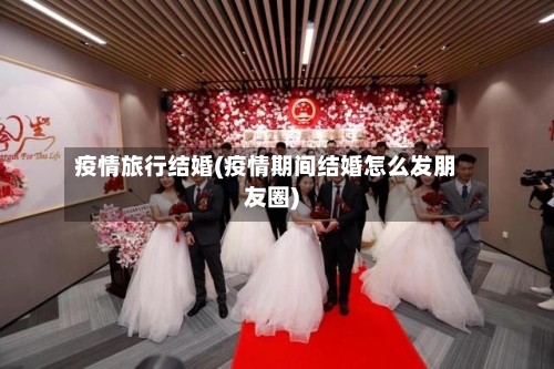 疫情旅行结婚(疫情期间结婚怎么发朋友圈)-第3张图片