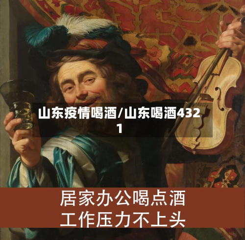 山东疫情喝酒/山东喝酒4321