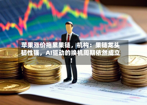 苹果涨价拖累果链，机构：果链龙头韧性强，AI驱动的换机周期依然成立！-第3张图片