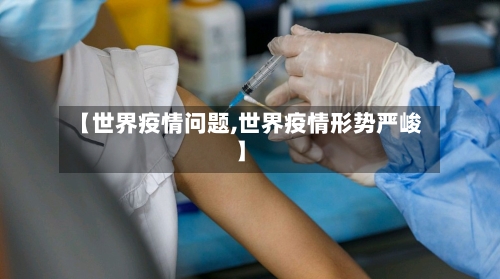 【世界疫情问题,世界疫情形势严峻】