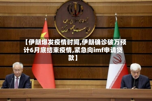 【伊朗爆发疫情时间,伊朗确诊破万预计6月底结束疫情,紧急向imf申请贷款】
