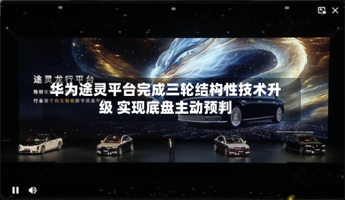 华为途灵平台完成三轮结构性技术升级 实现底盘主动预判
