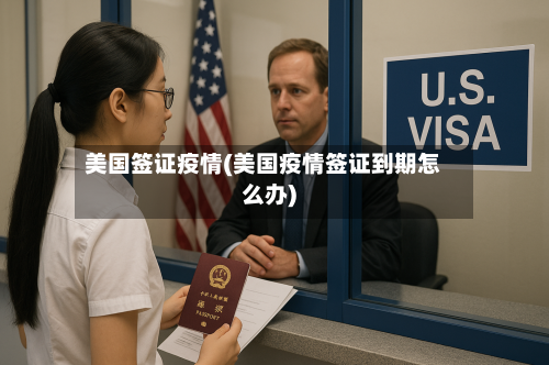 美国签证疫情(美国疫情签证到期怎么办)-第2张图片