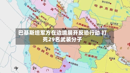 巴基斯坦军方在边境展开反恐行动 打死29名武装分子