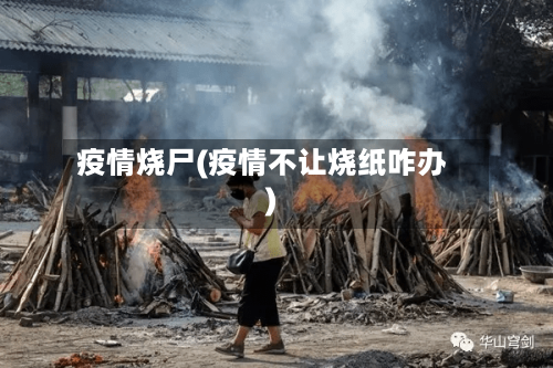 疫情烧尸(疫情不让烧纸咋办)