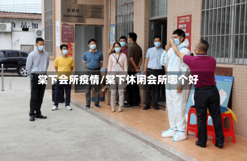 棠下会所疫情/棠下休闲会所哪个好-第3张图片