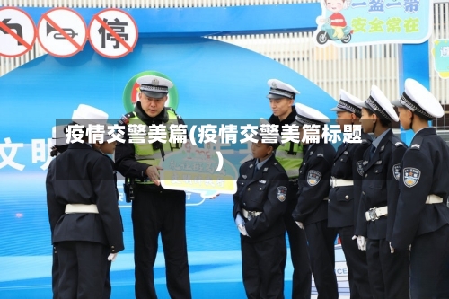 疫情交警美篇(疫情交警美篇标题)-第2张图片
