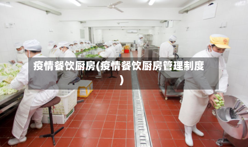 疫情餐饮厨房(疫情餐饮厨房管理制度)