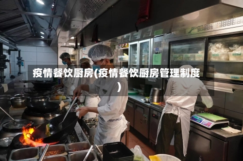 疫情餐饮厨房(疫情餐饮厨房管理制度)-第3张图片