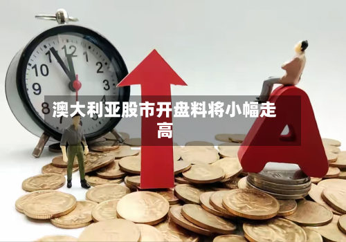 澳大利亚股市开盘料将小幅走高-第2张图片