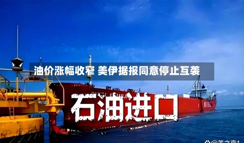 油价涨幅收窄 美伊据报同意停止互袭-第2张图片