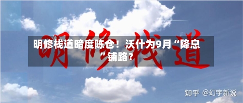 明修栈道暗度陈仓！沃什为9月“降息”铺路？