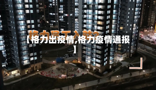【格力出疫情,格力疫情通报】