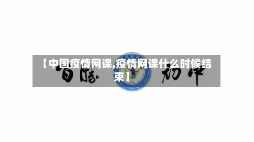 【中国疫情网课,疫情网课什么时候结束】-第2张图片