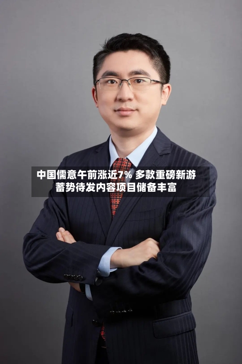 中国儒意午前涨近7% 多款重磅新游蓄势待发内容项目储备丰富