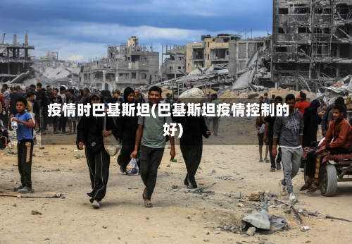 疫情时巴基斯坦(巴基斯坦疫情控制的好)