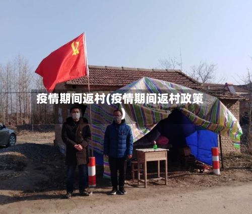 疫情期间返村(疫情期间返村政策)