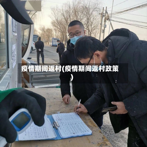 疫情期间返村(疫情期间返村政策)-第2张图片