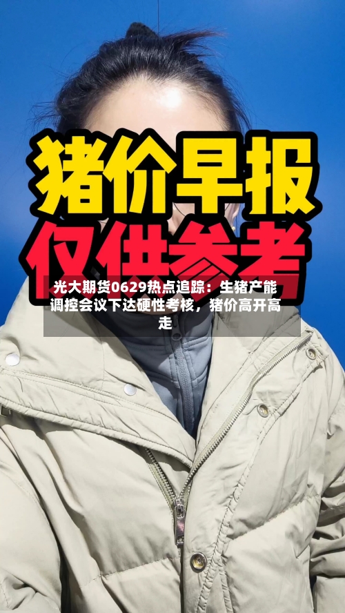 光大期货0629热点追踪：生猪产能调控会议下达硬性考核，猪价高开高走