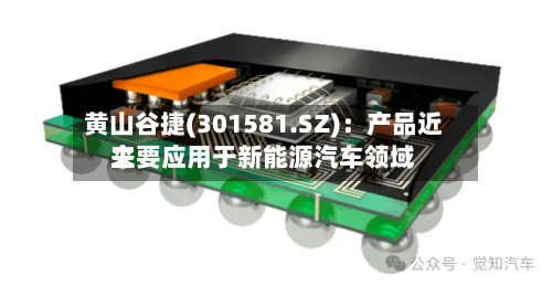 黄山谷捷(301581.SZ)：产品近来主要应用于新能源汽车领域