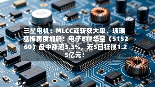 三星电机：MLCC或斩获大单	、玻璃基板再度加码！电子ETF华宝（515260）盘中涨超3.3%，近5日狂揽1.25亿元！-第2张图片