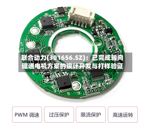 联合动力(301656.SZ)：已完成轴向磁通电机方案的设计开发与打样验证