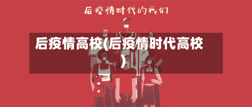 后疫情高校(后疫情时代高校)