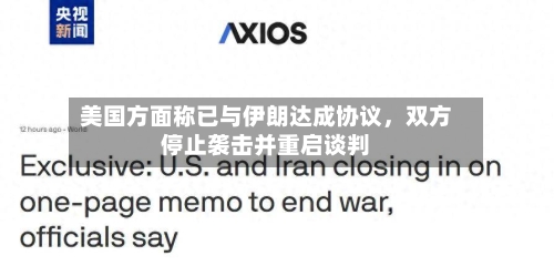 美国方面称已与伊朗达成协议，双方停止袭击并重启谈判-第2张图片