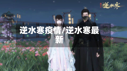 逆水寒疫情/逆水寒最新
