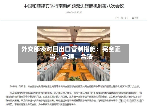 外交部谈对日出口管制措施：完全正当	、合理、合法-第2张图片