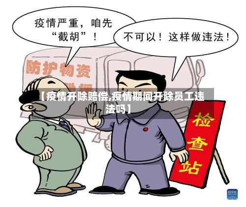 【疫情开除赔偿,疫情期间开除员工违法吗】