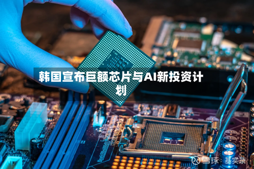 韩国宣布巨额芯片与AI新投资计划