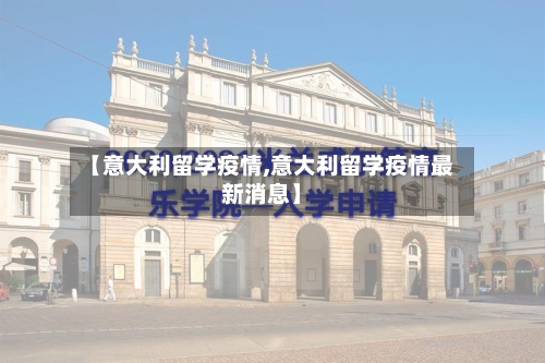 【意大利留学疫情,意大利留学疫情最新消息】