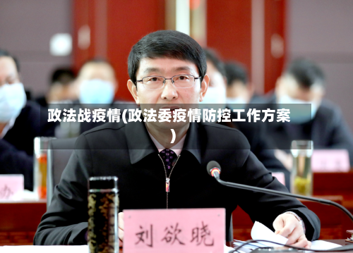 政法战疫情(政法委疫情防控工作方案)
