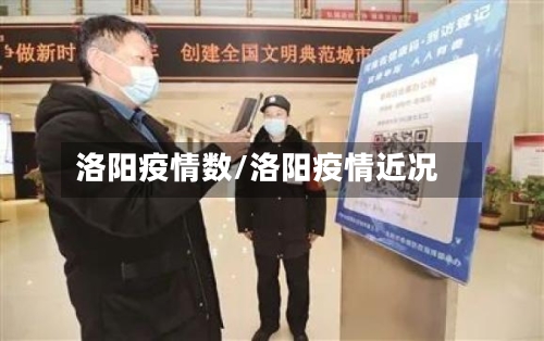 洛阳疫情数/洛阳疫情近况-第2张图片