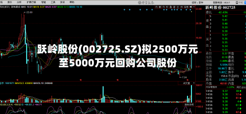 跃岭股份(002725.SZ)拟2500万元至5000万元回购公司股份