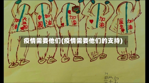 疫情需要他们(疫情需要他们的支持)