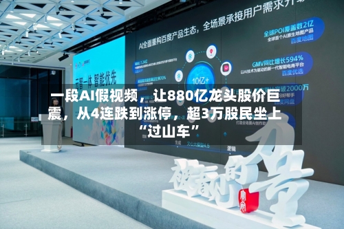 一段AI假视频，让880亿龙头股价巨震，从4连跌到涨停，超3万股民坐上“过山车	”-第2张图片
