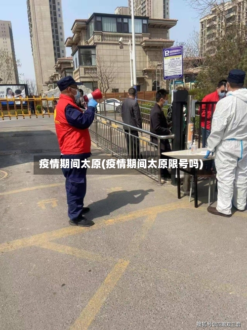 疫情期间太原(疫情期间太原限号吗)-第2张图片
