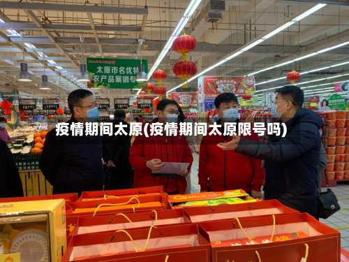 疫情期间太原(疫情期间太原限号吗)-第3张图片