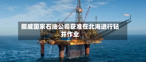 挪威国家石油公司获准在北海进行钻井作业