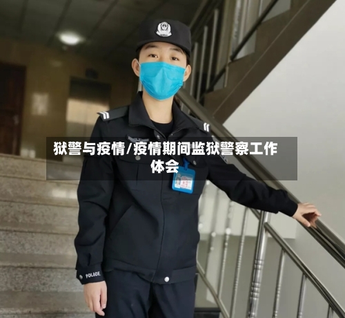 狱警与疫情/疫情期间监狱警察工作体会-第2张图片