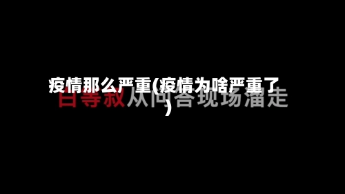 疫情那么严重(疫情为啥严重了)-第2张图片