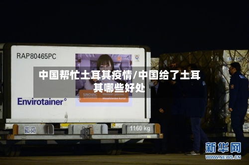 中国帮忙土耳其疫情/中国给了土耳其哪些好处-第2张图片