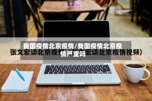 我国疫情北京疫情/我国疫情北京疫情严重吗-第3张图片