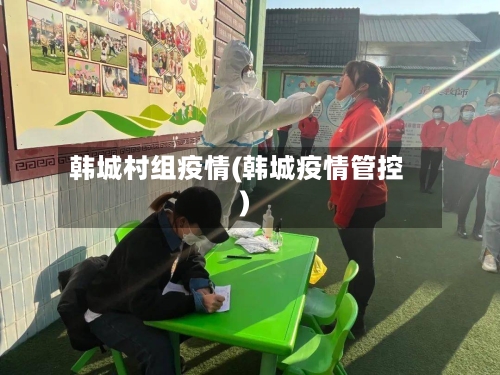 韩城村组疫情(韩城疫情管控)