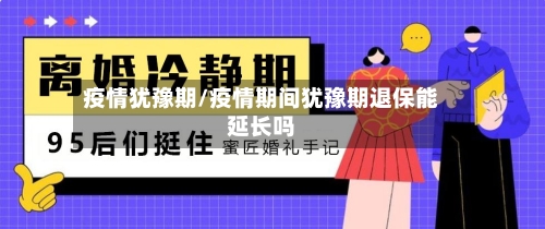 疫情犹豫期/疫情期间犹豫期退保能延长吗