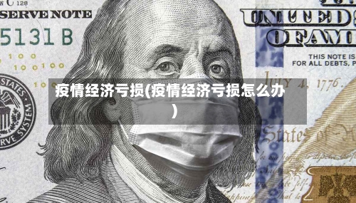 疫情经济亏损(疫情经济亏损怎么办)