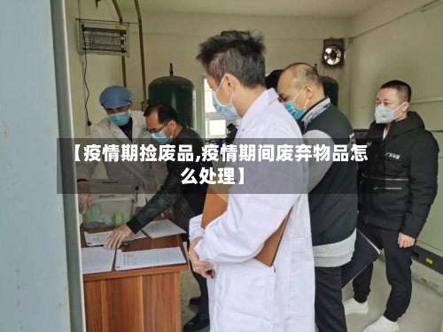 【疫情期捡废品,疫情期间废弃物品怎么处理】